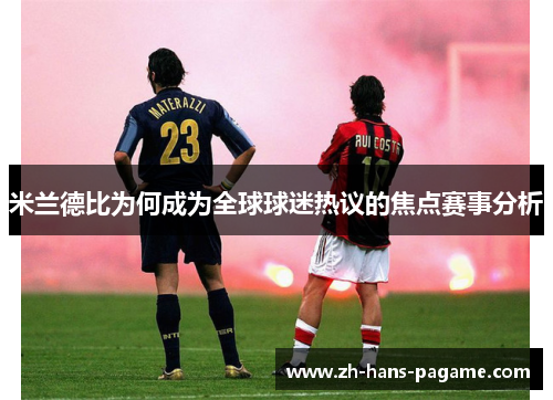 米兰德比为何成为全球球迷热议的焦点赛事分析