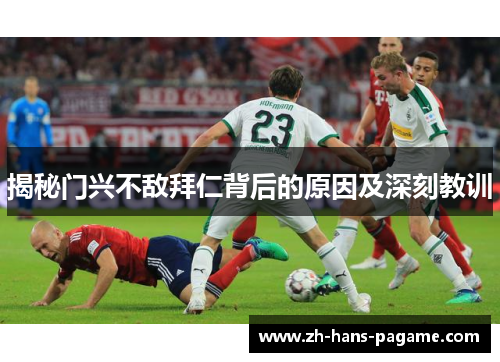 揭秘门兴不敌拜仁背后的原因及深刻教训