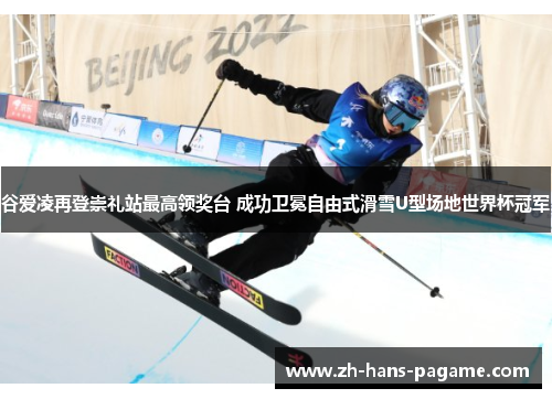 谷爱凌再登崇礼站最高领奖台 成功卫冕自由式滑雪U型场地世界杯冠军