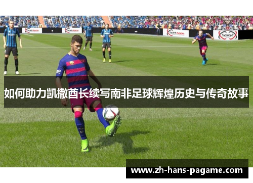 如何助力凯撒酋长续写南非足球辉煌历史与传奇故事