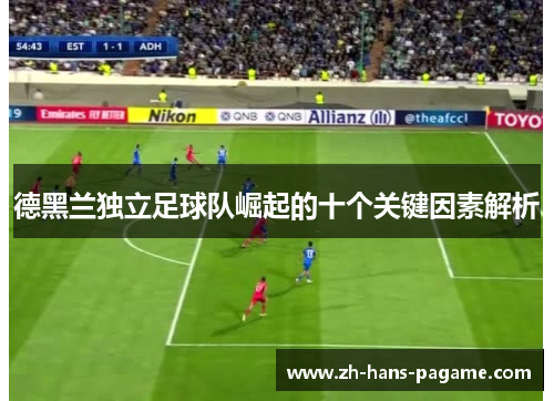 德黑兰独立足球队崛起的十个关键因素解析