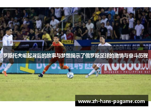 罗斯托夫崛起背后的故事与梦想揭示了俄罗斯足球的激情与奋斗历程