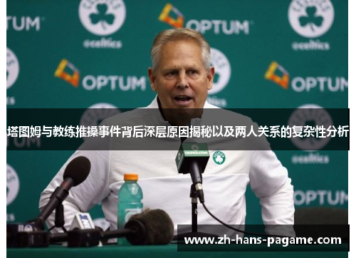 塔图姆与教练推搡事件背后深层原因揭秘以及两人关系的复杂性分析
