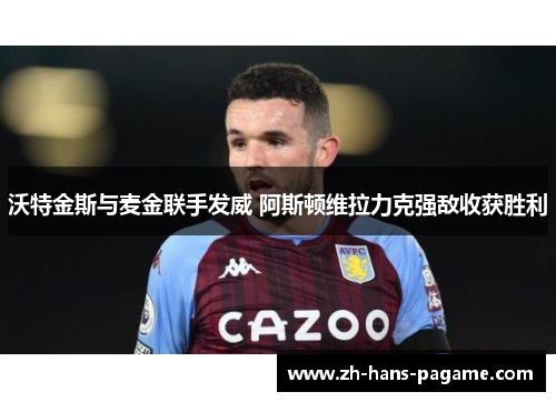 沃特金斯与麦金联手发威 阿斯顿维拉力克强敌收获胜利 沃特金斯与麦金联手发威 阿斯顿维拉力克强敌收获胜利