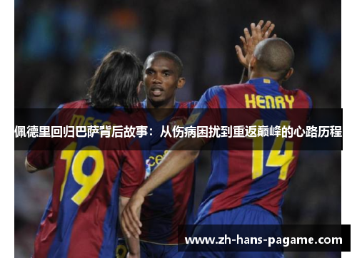 佩德里回归巴萨背后故事:从伤病困扰到重返巅峰的心路历程 佩德里回归巴萨背后故事:从伤病困扰到重返巅峰的心路历程
