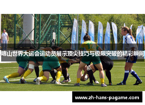 喀山世界大运会运动员展示顶尖技巧与极限突破的精彩瞬间 喀山世界大运会运动员展示顶尖技巧与极限突破的精彩瞬间