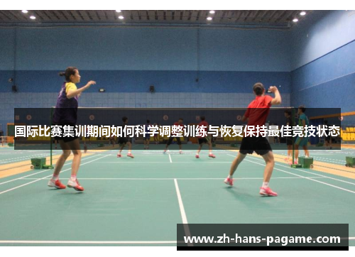 国际比赛集训期间如何科学调整训练与恢复保持最佳竞技状态