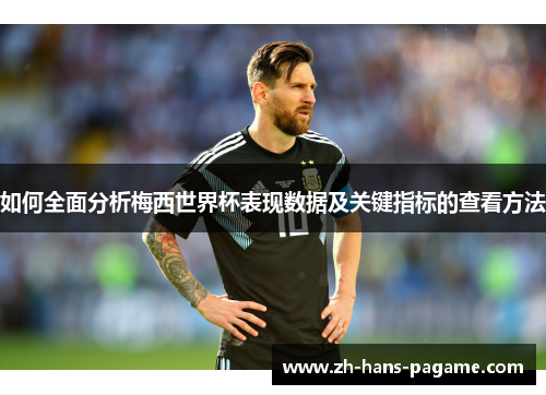 如何全面分析梅西世界杯表现数据及关键指标的查看方法 如何全面分析梅西世界杯表现数据及关键指标的查看方法