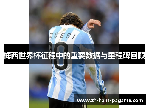 梅西世界杯征程中的重要数据与里程碑回顾 梅西世界杯征程中的重要数据与里程碑回顾