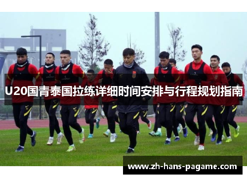 U20国青泰国拉练详细时间安排与行程规划指南