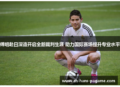 傅明赴日深造开启全新裁判生涯 助力国际赛场提升专业水平