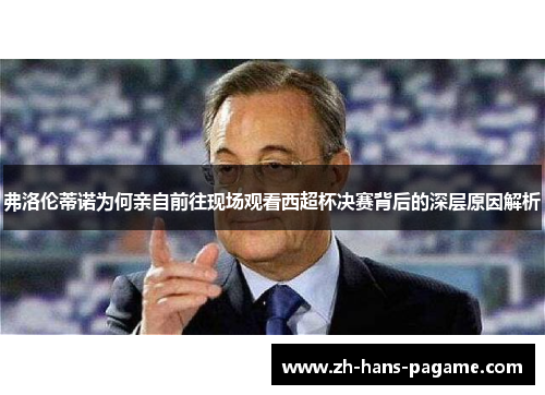 弗洛伦蒂诺为何亲自前往现场观看西超杯决赛背后的深层原因解析