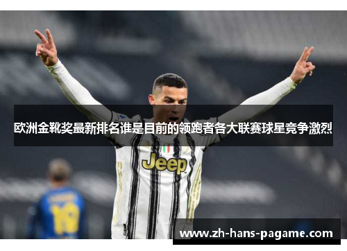 欧洲金靴奖最新排名谁是目前的领跑者各大联赛球星竞争激烈 欧洲金靴奖最新排名谁是目前的领跑者各大联赛球星竞争激烈