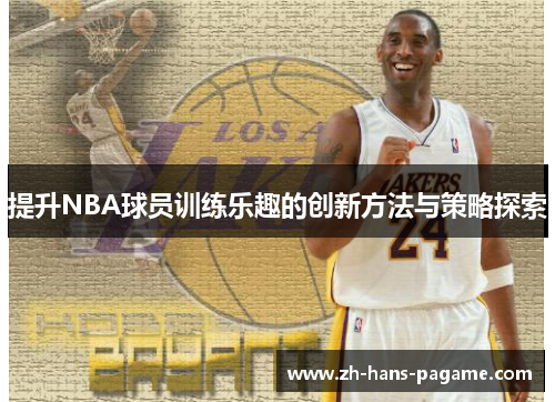 提升NBA球员训练乐趣的创新方法与策略探索