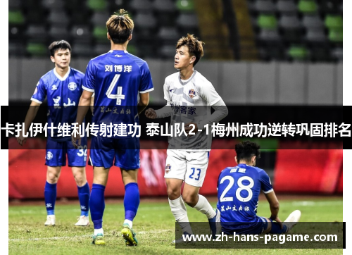 卡扎伊什维利传射建功 泰山队2-1梅州成功逆转巩固排名