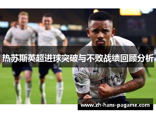 热苏斯英超进球突破与不败战绩回顾分析