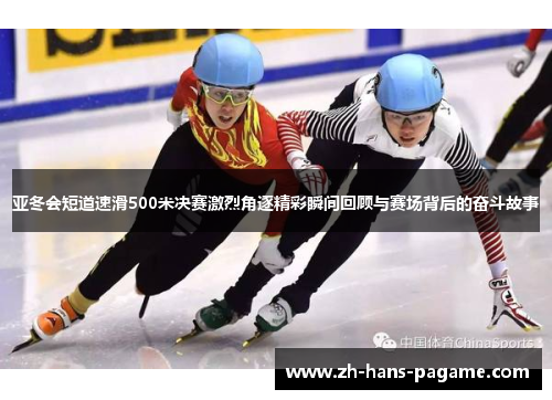 亚冬会短道速滑500米决赛激烈角逐精彩瞬间回顾与赛场背后的奋斗故事