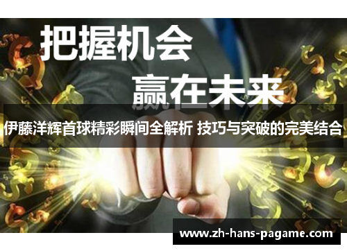 伊藤洋辉首球精彩瞬间全解析 技巧与突破的完美结合 伊藤洋辉首球精彩瞬间全解析 技巧与突破的完美结合