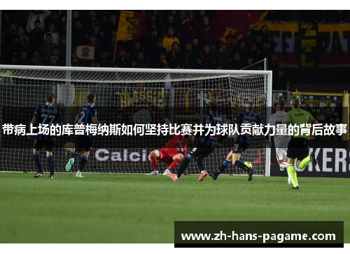 带病上场的库普梅纳斯如何坚持比赛并为球队贡献力量的背后故事