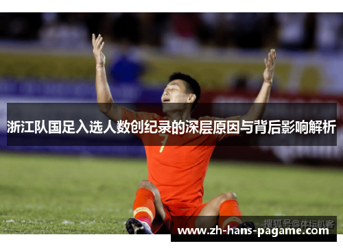 浙江队国足入选人数创纪录的深层原因与背后影响解析 浙江队国足入选人数创纪录的深层原因与背后影响解析
