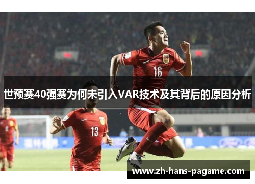 世预赛40强赛为何未引入VAR技术及其背后的原因分析