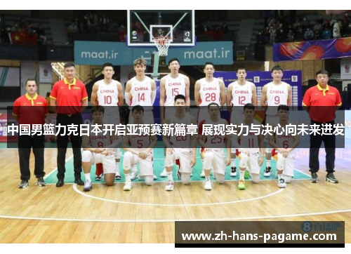 中国男篮力克日本开启亚预赛新篇章 展现实力与决心向未来进发