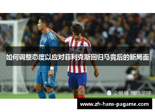 如何调整态度以应对菲利克斯回归马竞后的新局面