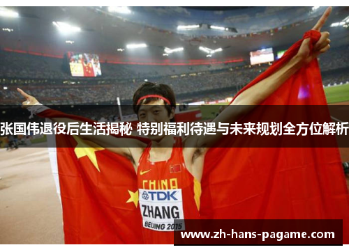张国伟退役后生活揭秘 特别福利待遇与未来规划全方位解析 张国伟退役后生活揭秘 特别福利待遇与未来规划全方位解析