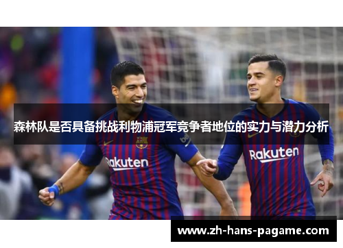 森林队是否具备挑战利物浦冠军竞争者地位的实力与潜力分析 森林队是否具备挑战利物浦冠军竞争者地位的实力与潜力分析