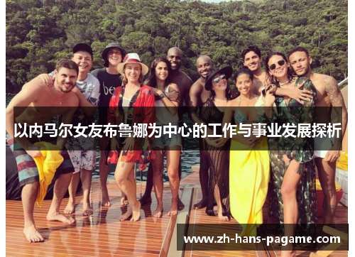 以内马尔女友布鲁娜为中心的工作与事业发展探析