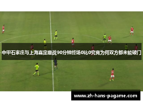 中甲石家庄与上海嘉定鏖战90分钟终场0比0究竟为何双方都未能破门
