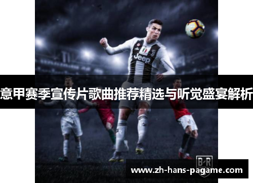意甲赛季宣传片歌曲推荐精选与听觉盛宴解析