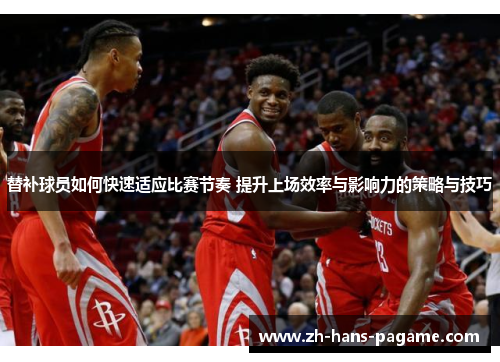 替补球员如何快速适应比赛节奏 提升上场效率与影响力的策略与技巧