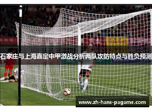 石家庄与上海嘉定中甲激战分析两队攻防特点与胜负预测