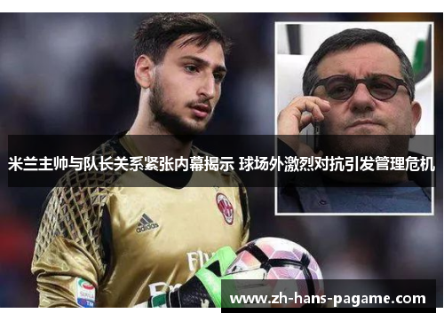 米兰主帅与队长关系紧张内幕揭示 球场外激烈对抗引发管理危机 米兰主帅与队长关系紧张内幕揭示 球场外激烈对抗引发管理危机