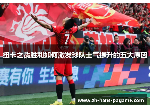 纽卡之战胜利如何激发球队士气提升的五大原因