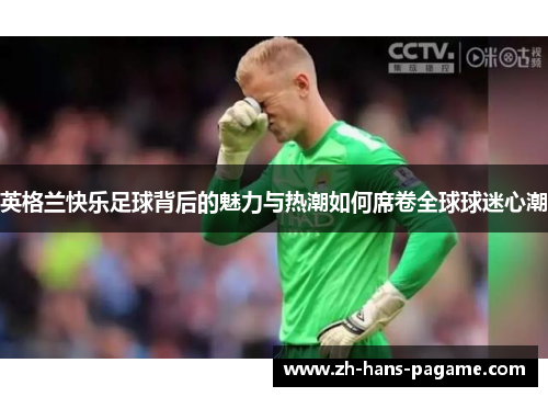 英格兰快乐足球背后的魅力与热潮如何席卷全球球迷心潮