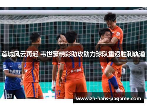 蓉城风云再起 韦世豪精彩助攻助力球队重返胜利轨道