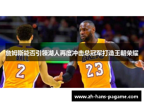詹姆斯能否引领湖人再度冲击总冠军打造王朝荣耀