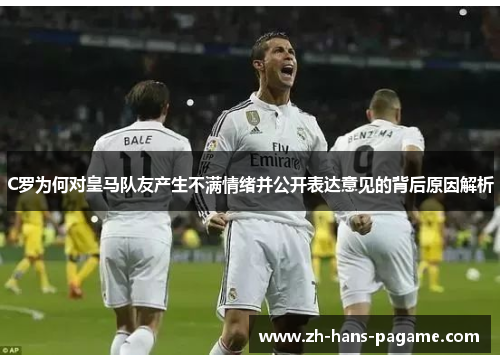 C罗为何对皇马队友产生不满情绪并公开表达意见的背后原因解析