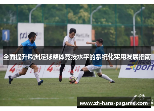 全面提升欧洲足球整体竞技水平的系统化实用发展指南