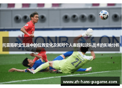 托雷斯职业生涯中的位置变化及其对个人表现和球队战术的影响分析 托雷斯职业生涯中的位置变化及其对个人表现和球队战术的影响分析