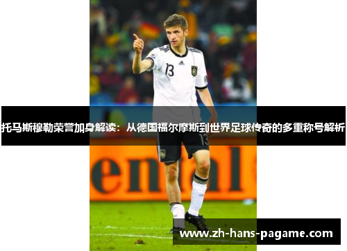 托马斯穆勒荣誉加身解读：从德国福尔摩斯到世界足球传奇的多重称号解析
