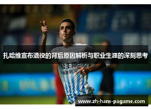 扎哈维宣布退役的背后原因解析与职业生涯的深刻思考