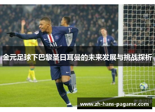 金元足球下巴黎圣日耳曼的未来发展与挑战探析