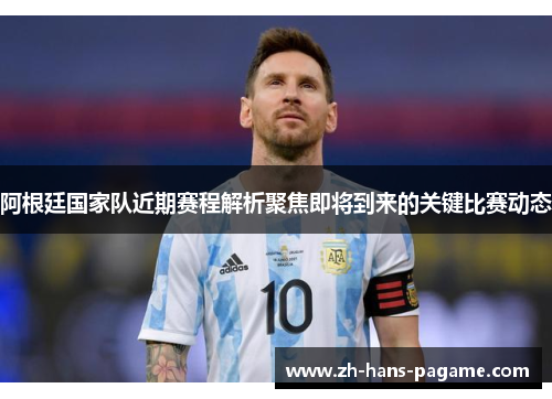 阿根廷国家队近期赛程解析聚焦即将到来的关键比赛动态