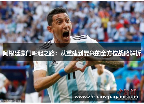 阿根廷豪门崛起之路：从重建到复兴的全方位战略解析