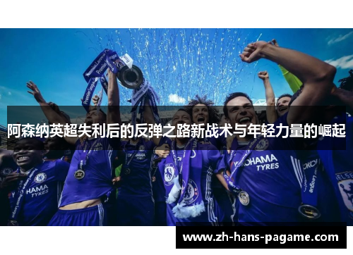 阿森纳英超失利后的反弹之路新战术与年轻力量的崛起