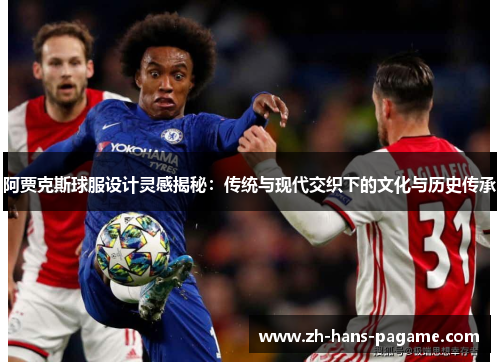 阿贾克斯球服设计灵感揭秘：传统与现代交织下的文化与历史传承