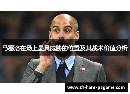 马塞洛在场上最具威胁的位置及其战术价值分析 马塞洛在场上最具威胁的位置及其战术价值分析